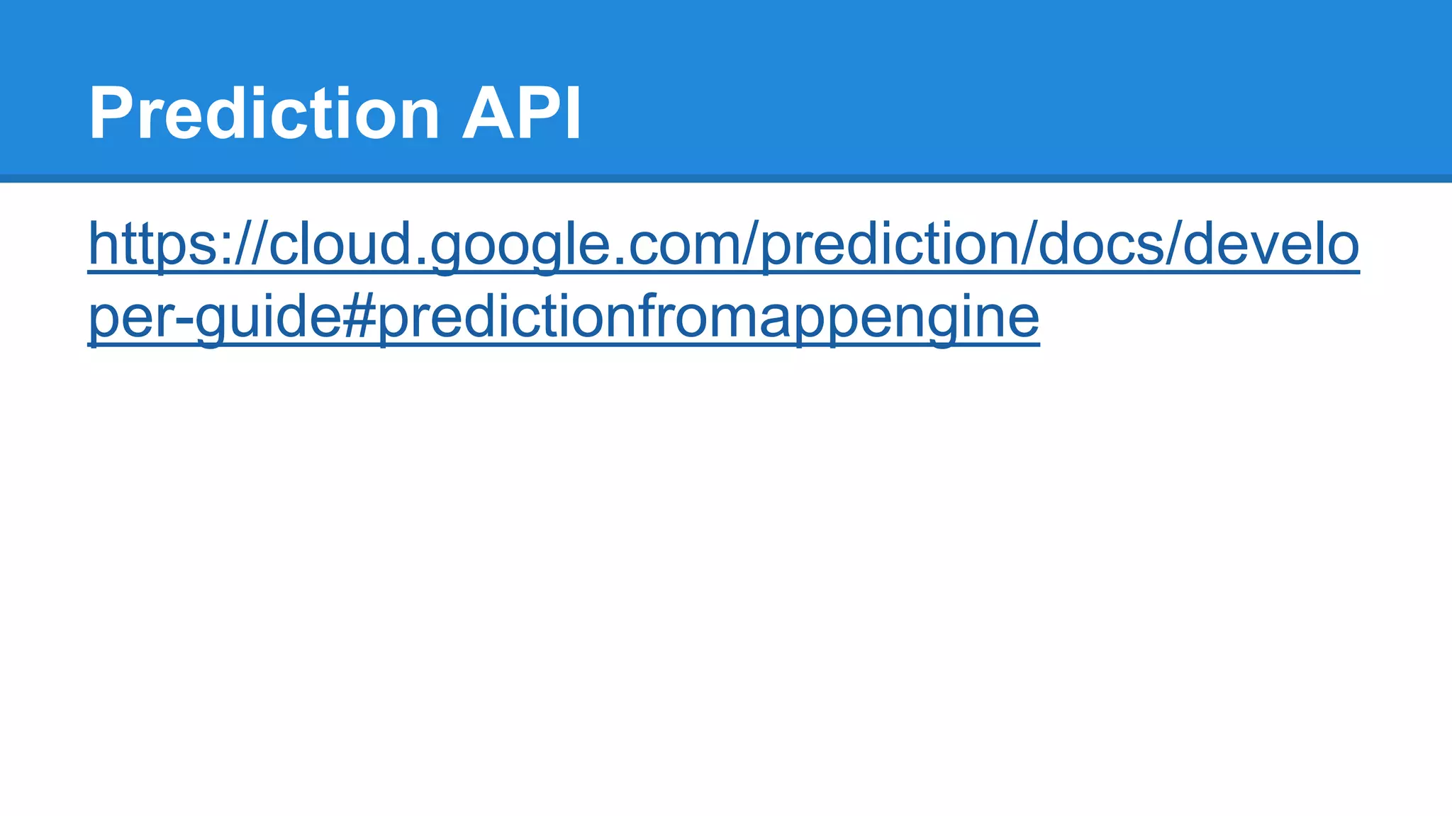 Prediction API
https://cloud.google.com/prediction/docs/develo
per-guide#predictionfromappengine
 