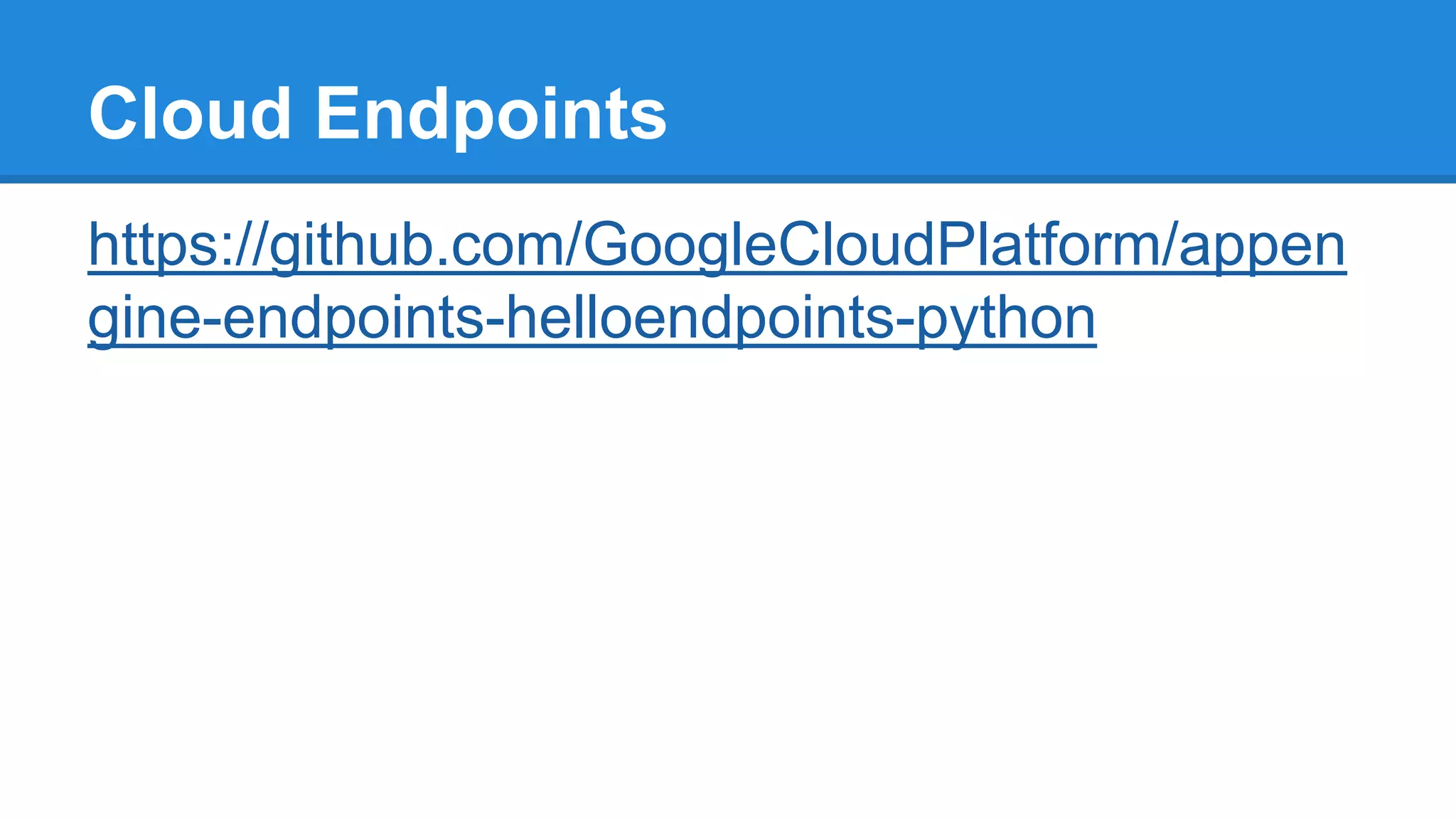 Cloud Endpoints
https://github.com/GoogleCloudPlatform/appen
gine-endpoints-helloendpoints-python
 