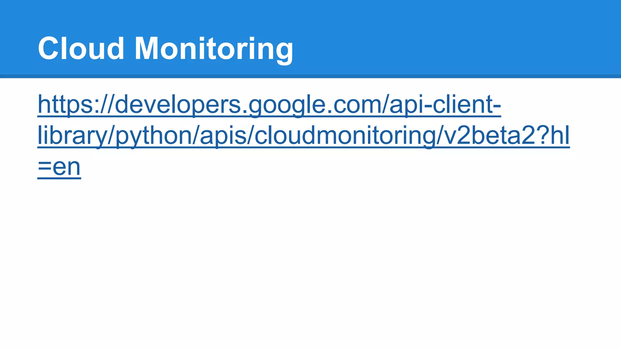 Cloud Monitoring
https://developers.google.com/api-client-
library/python/apis/cloudmonitoring/v2beta2?hl
=en
 