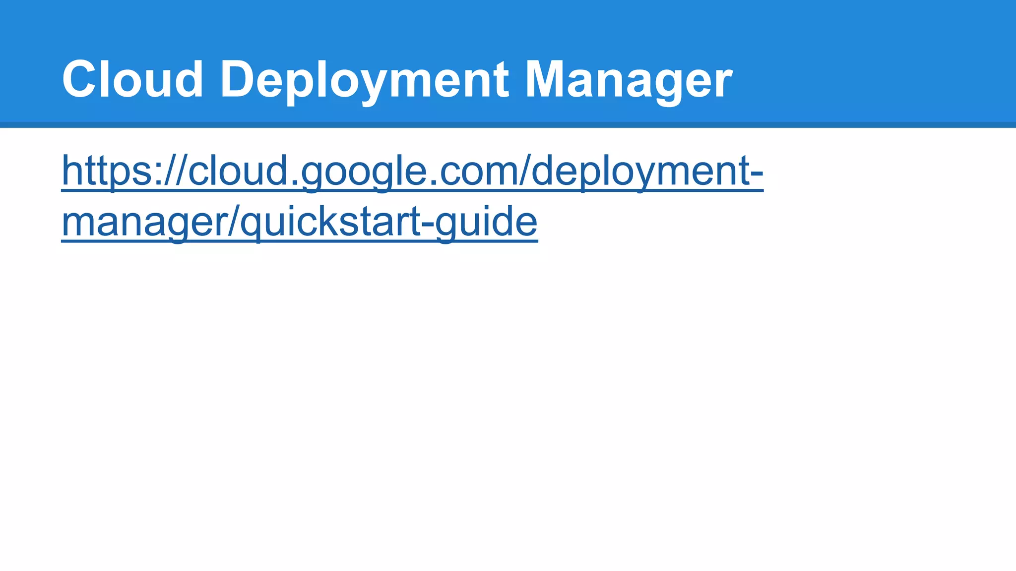 Cloud Deployment Manager
https://cloud.google.com/deployment-
manager/quickstart-guide
 