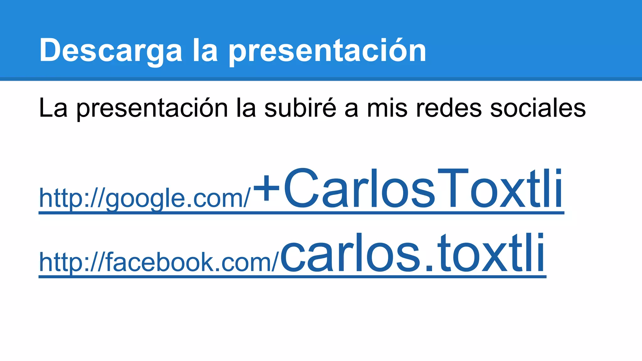 Descarga la presentación
La presentación la subiré a mis redes sociales
http://google.com/+CarlosToxtli
http://facebook.com/carlos.toxtli
 