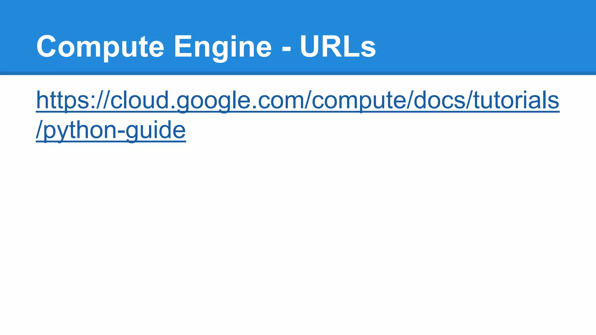 Compute Engine - URLs
https://cloud.google.com/compute/docs/tutorials
/python-guide
 