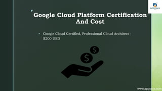 z
Google Cloud Platform Certification
And Cost
 Google Cloud Certified, Professional Cloud Architect -
$200 USD
www.apponix.com
 