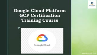 z
Google Cloud Platform
GCP Certification
Training Course
www.apponix.com
 