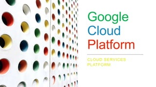 Google
Cloud
Platform
CLOUD SERVICES
PLATFORM
 