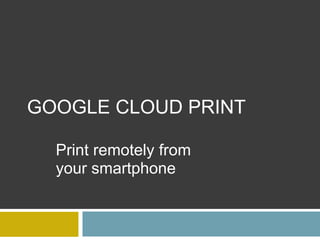 Google Cloud Print Print remotely from your smartphone 