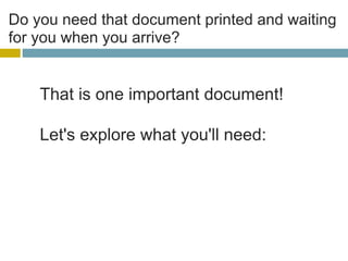 Do you need that document printed and waiting for you when you arrive? That is one important document! Let's explore what you'll need:
