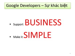 Google Developers – Sự khác biệt



  Support   BUSINESS
  Make it   SIMPLE
                                   4
 