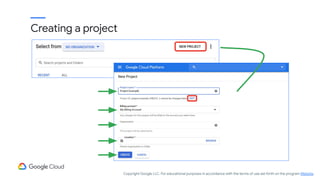Creating a project
Copyright Google LLC. For educational purposes in accordance with the terms of use set forth on the program Website.
 