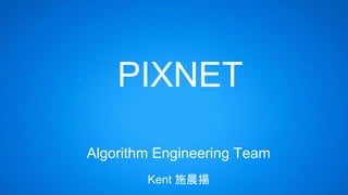 PIXNET
Algorithm Engineering Team
Kent 施晨揚
 