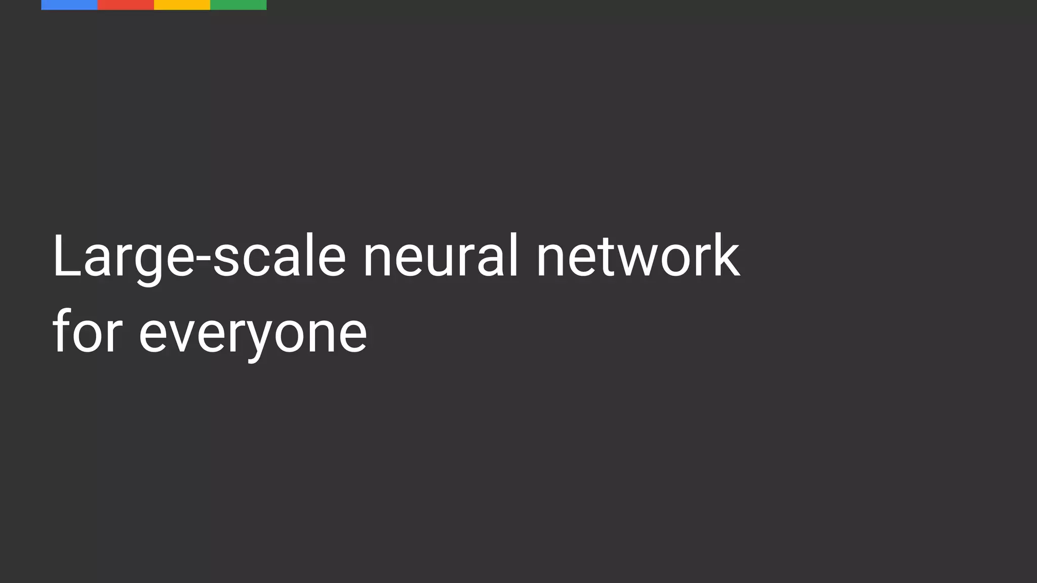 Large-scale neural network
for everyone
 