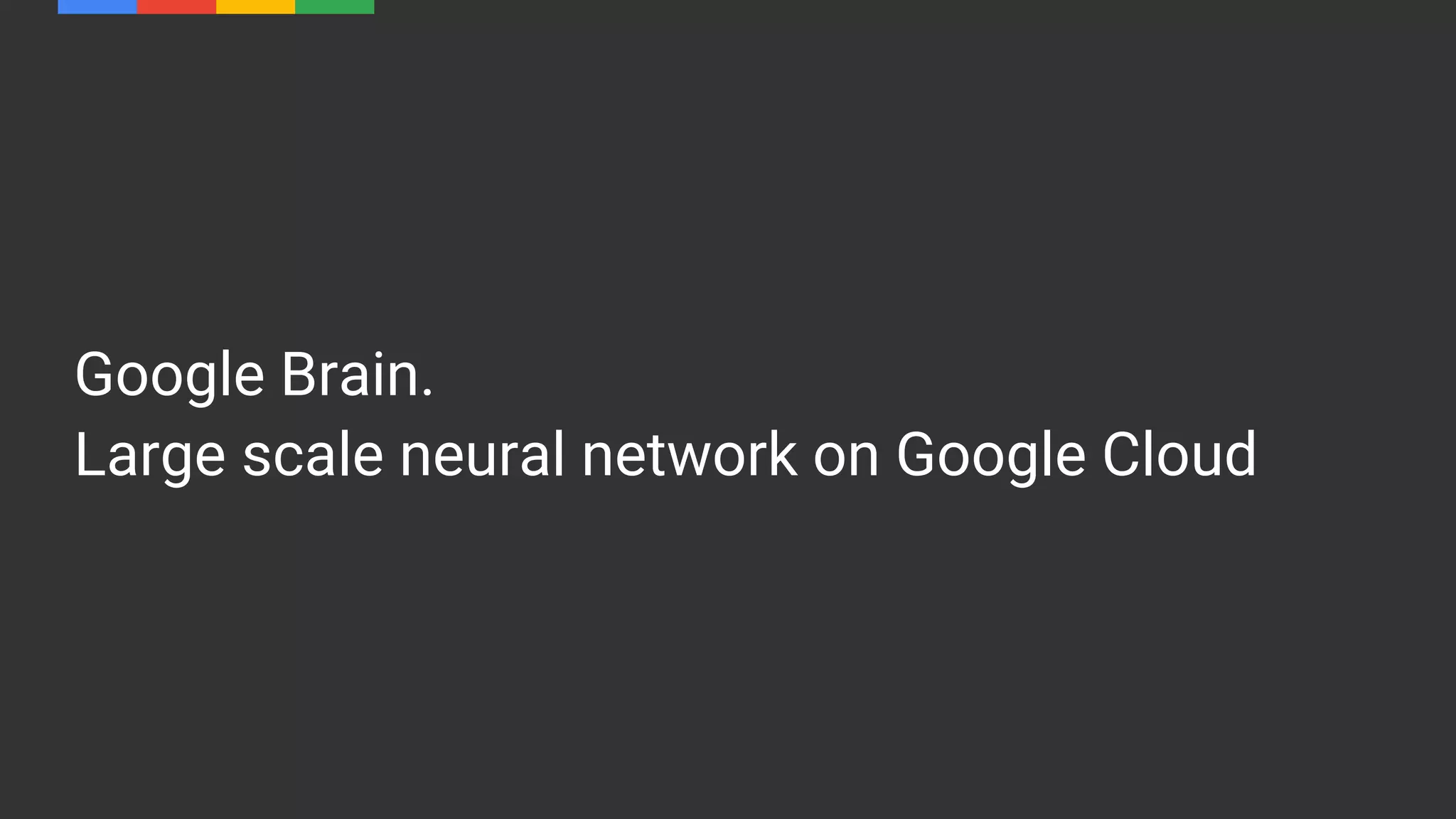 Google Brain.
Large scale neural network on Google Cloud
 