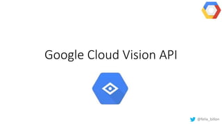 Google Cloud Vision API
@felix_billon
 
