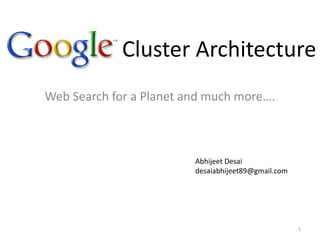  Cluster Architecture Web Search for a Planet and much more…. Abhijeet Desai desaiabhijeet89@gmail.com 1 