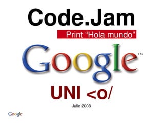 Code.Jam
  Print “Hola mundo”




 UNI ,[object Object],/
   Julio 2008
 