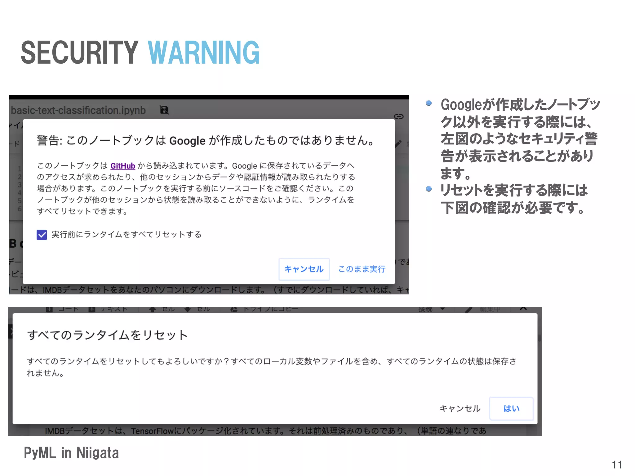 Googleが作成したノートブッ
ク以外を実行する際には、
左図のようなセキュリティ警
告が表示されることがあり
ます。
リセットを実行する際には
下図の確認が必要です。
PyML in Niigata
SECURITY WARNING
11
 