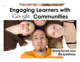 Engaging Learners with
ooooo Communities

ShellyTerrell.com
Bit.ly/eltlinks

 