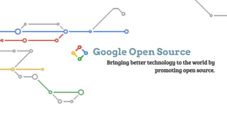 Google Open Source
Bringing better technology to the world by
promoting open source.
 