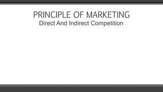 PRINCIPLE OF MARKETING
Direct And Indirect Competition
 