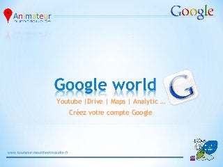 Youtube |Drive | Maps | Analytic …
                                   Créez votre compte Google




www.tourisme-meurtheetmoselle.fr
 