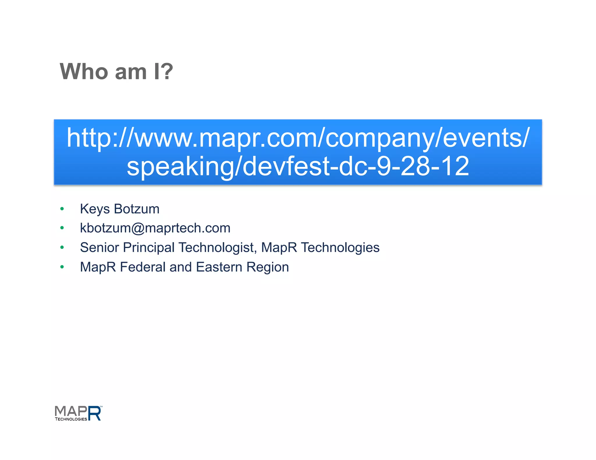 Who am I?

     http://www.mapr.com/company/events/
           speaking/devfest-dc-9-28-12
•     Keys Botzum
•     kbotzum@maprtech.com
•     Senior Principal Technologist, MapR Technologies
•     MapR Federal and Eastern Region
 