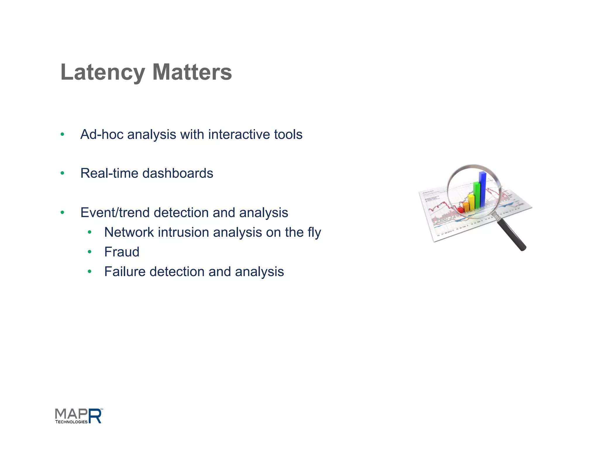 Latency Matters

•    Ad-hoc analysis with interactive tools

•    Real-time dashboards

•    Event/trend detection and analysis
      •  Network intrusion analysis on the fly
      •  Fraud
      •  Failure detection and analysis
 