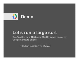 Demo


Let’s run a large sort
Run TeraSort on a 1250-node MapR Hadoop cluster on
Google Compute Engine

      (10 billion records, 1TB of data)
 