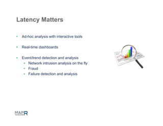 Latency Matters

•    Ad-hoc analysis with interactive tools

•    Real-time dashboards

•    Event/trend detection and analysis
      •  Network intrusion analysis on the fly
      •  Fraud
      •  Failure detection and analysis
 