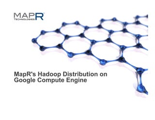 MapR's Hadoop Distribution on
Google Compute Engine
 