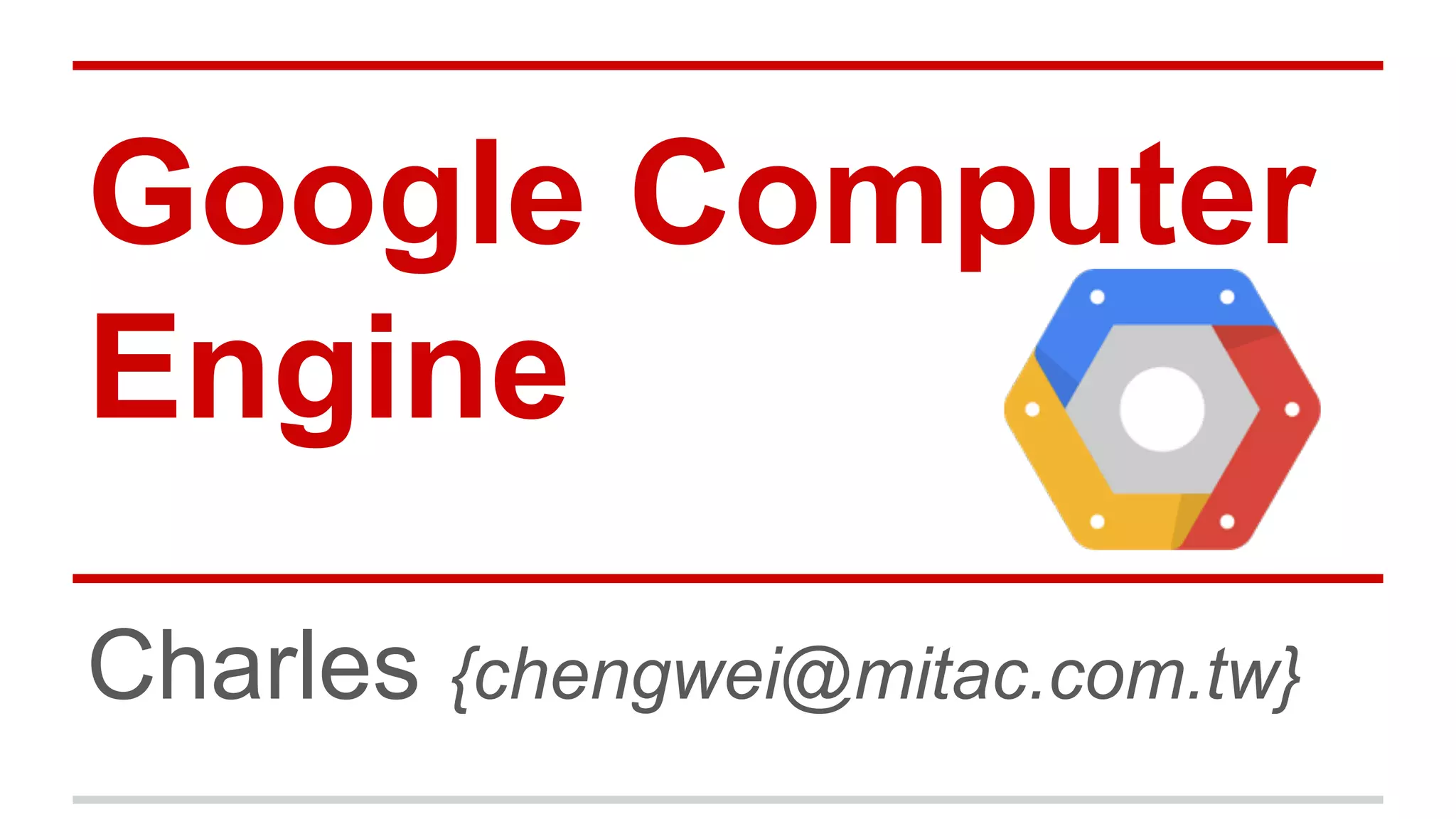 Google Computer
Engine
Charles {chengwei@mitac.com.tw}
 