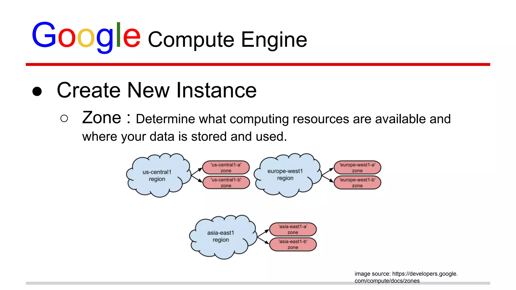 Google Compute Engine
● Create New Instance
○ Zone : Determine what computing resources are available and
where your data is stored and used.
image source: https://developers.google.
com/compute/docs/zones
 