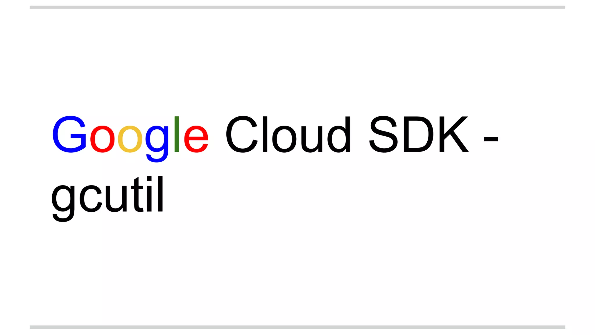 Google Cloud SDK -
gcutil
 