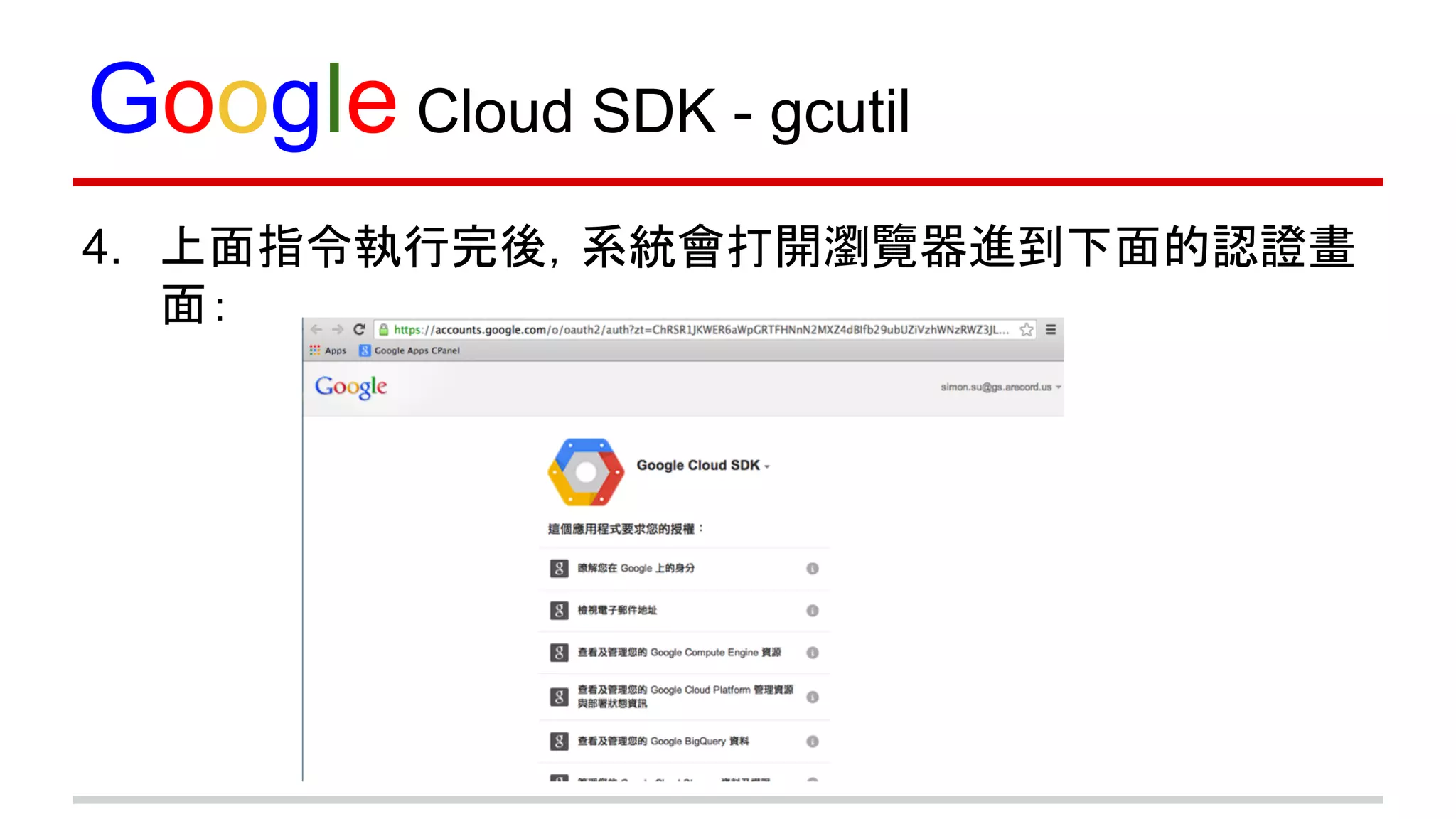 Google Cloud SDK - gcutil
4. 上面指令執行完後，系統會打開瀏覽器進到下面的認證畫
面：
 