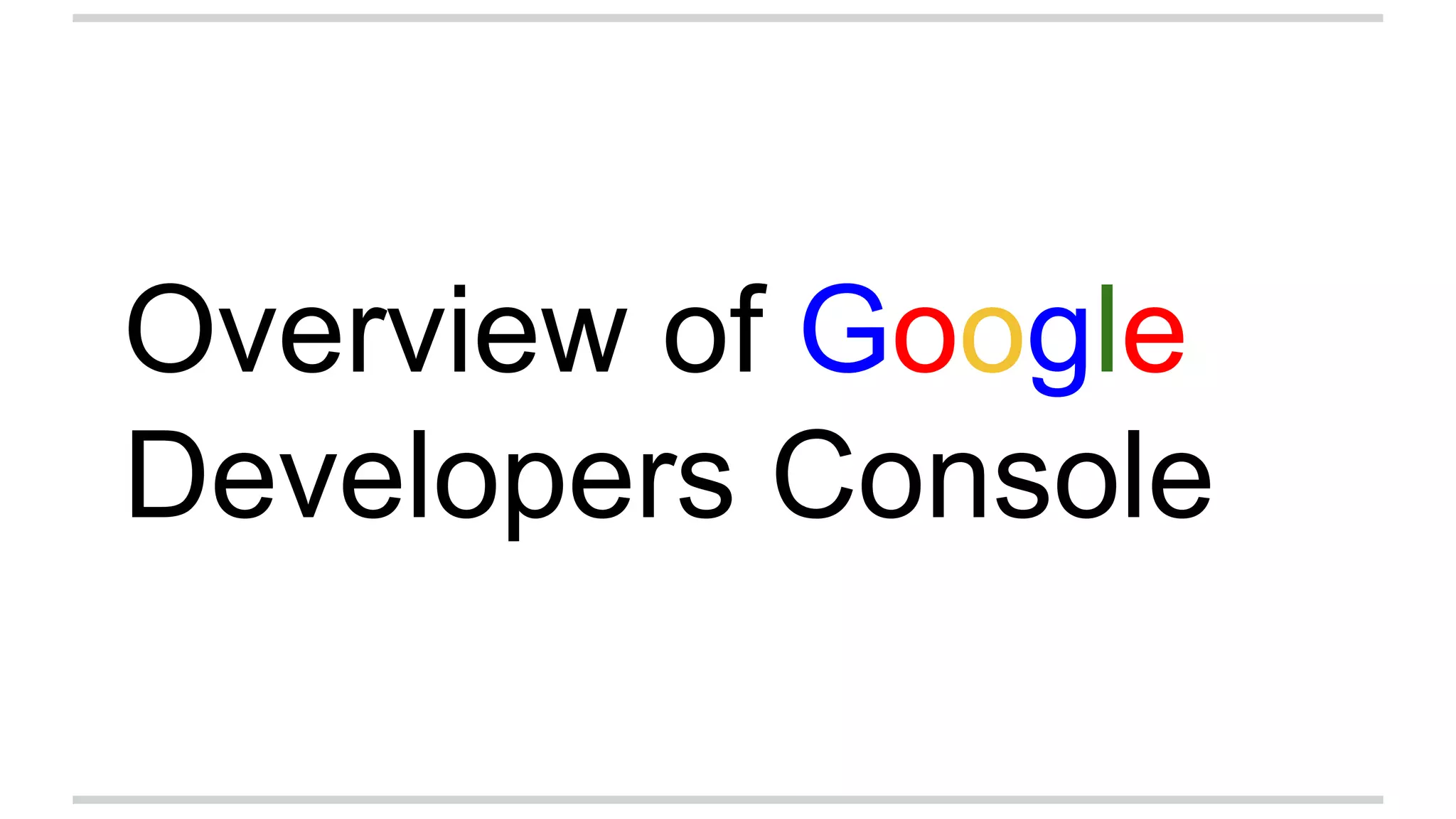 Overview of Google
Developers Console
 