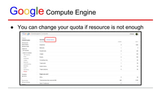 Google Compute Engine
● You can change your quota if resource is not enough
 