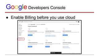 Google Developers Console
● Enable Billing before you use cloud
 