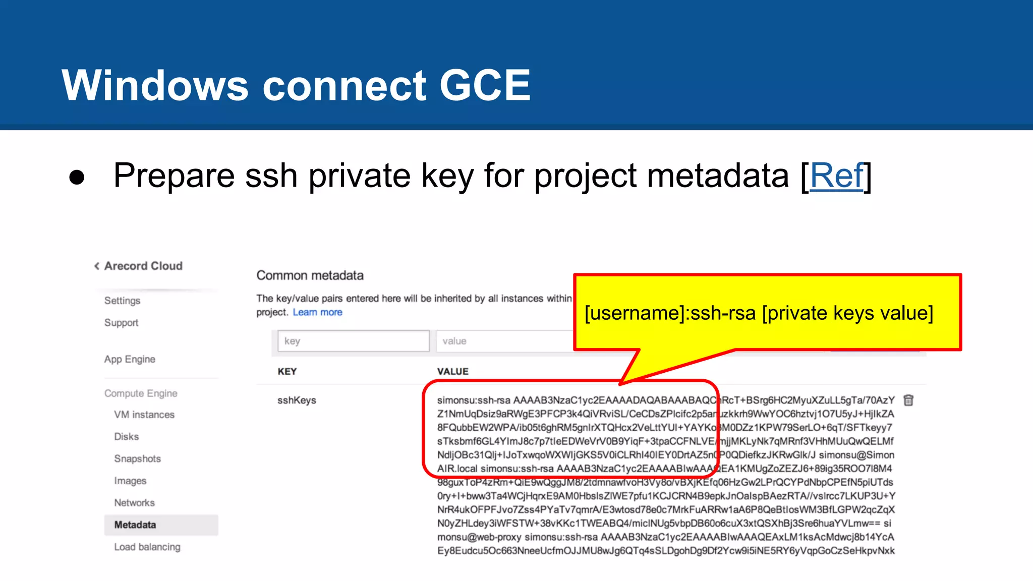 Windows connect GCE
● Prepare ssh private key for project metadata [Ref]
[username]:ssh-rsa [private keys value]
 