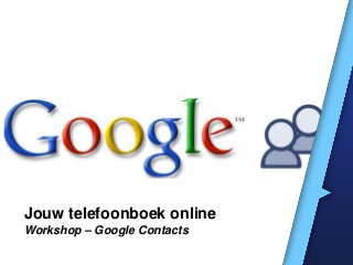Jouw telefoonboek online
Workshop – Google Contacts
 
