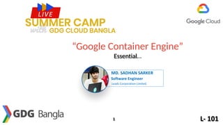 “Google Container Engine”
Essential…
1
MD. SADHAN SARKER
Software Engineer
Leads Corporation Limited.
L- 101
 