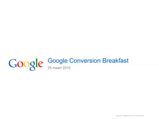 Google Conversion Breakfast
25 maart 2010




                      Google Confidential and Proprietary
 