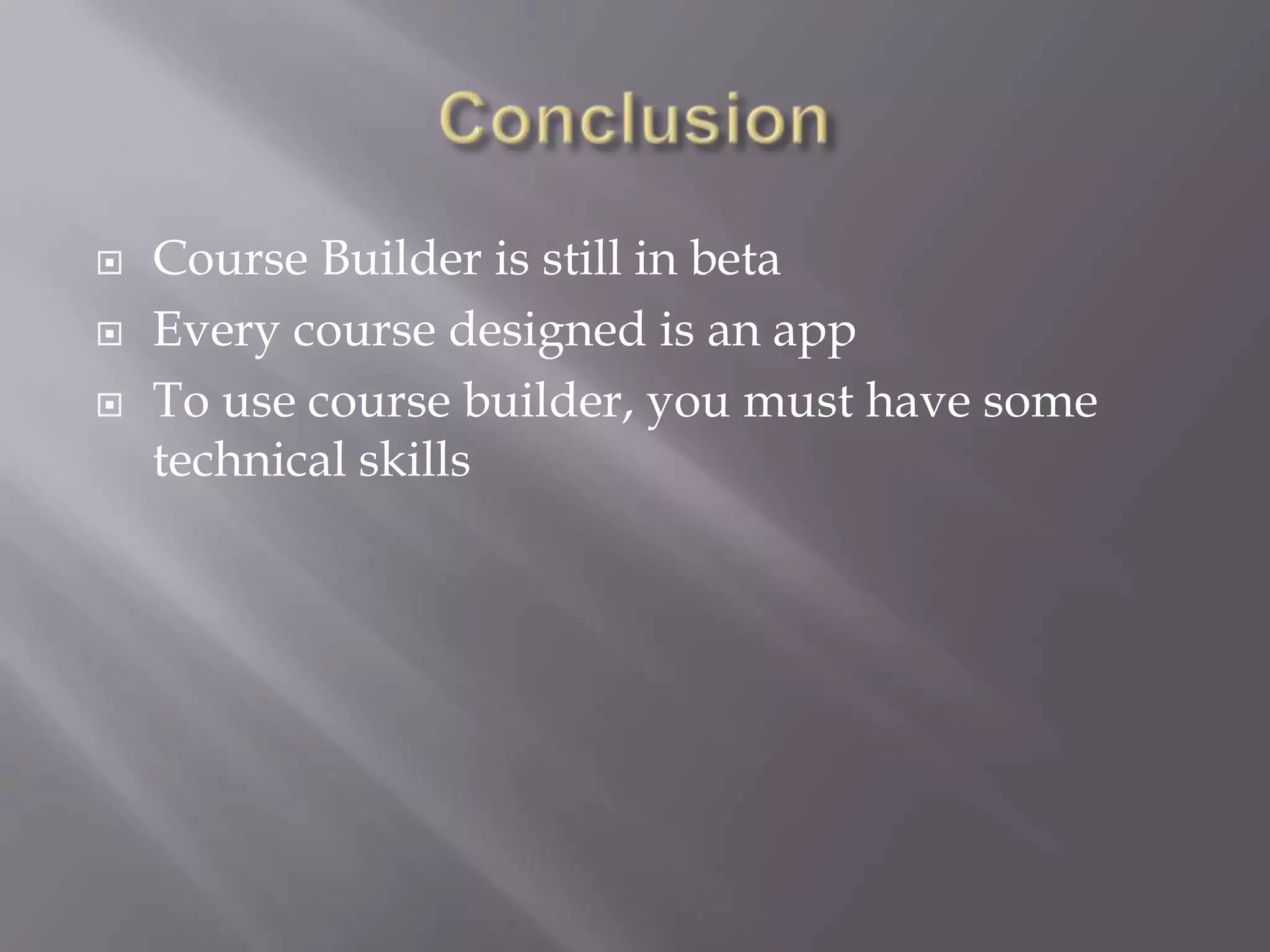    Course Builder is still in beta
   Every course designed is an app
   To use course builder, you must have some
    technical skills
 
