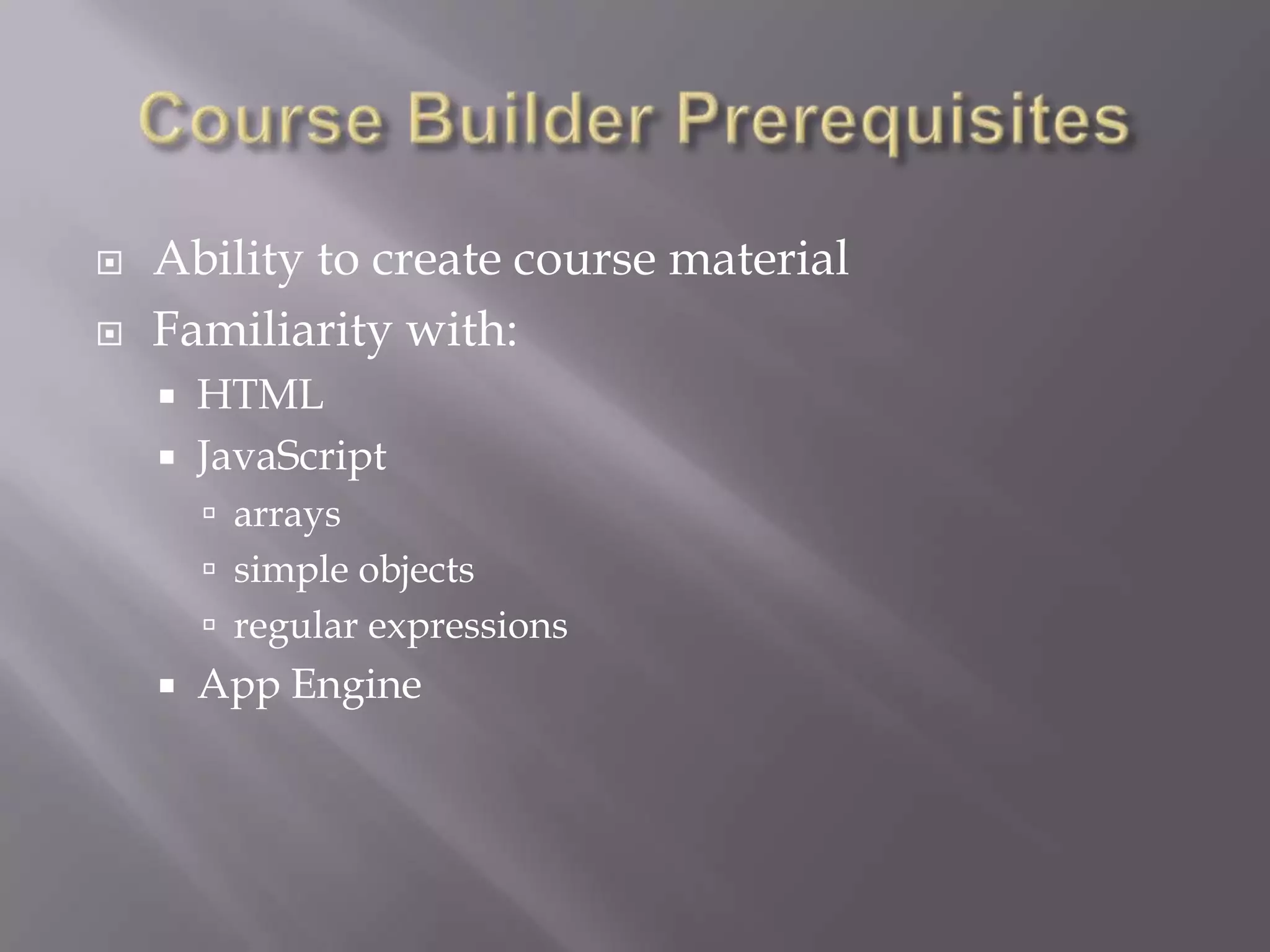    Ability to create course material
   Familiarity with:
       HTML
       JavaScript
         arrays
         simple objects
         regular expressions
       App Engine
 