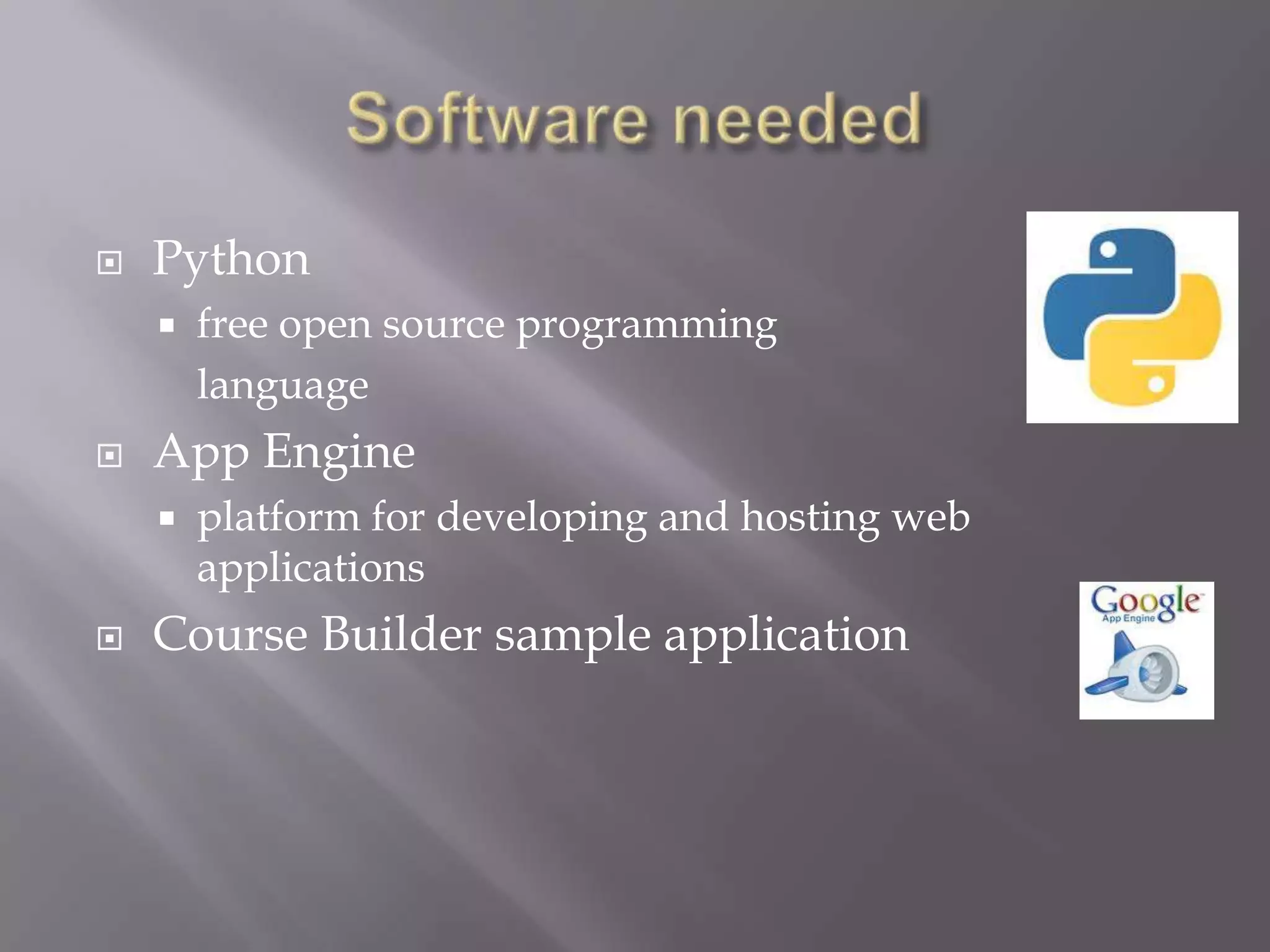    Python
       free open source programming
        language
   App Engine
       platform for developing and hosting web
        applications
   Course Builder sample application
 