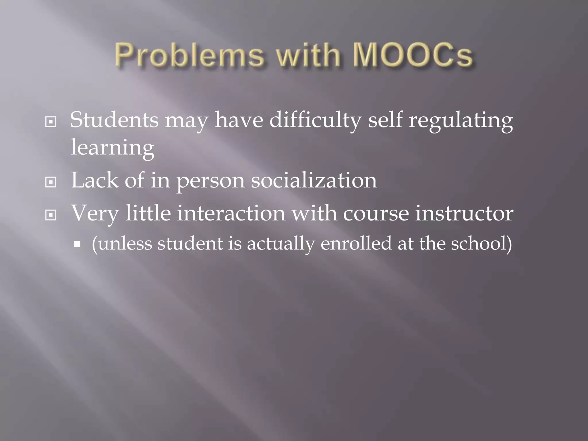    Students may have difficulty self regulating
    learning
   Lack of in person socialization
   Very little interaction with course instructor
       (unless student is actually enrolled at the school)
 