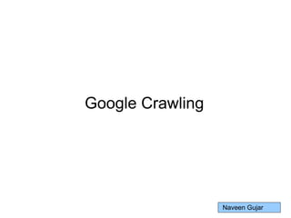 Google Crawling
Naveen Gujar
 