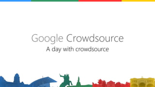 Google Crowdsource
A day with crowdsource
 