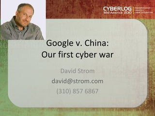 Google v. China: Our first cyber war David Strom [email_address] (310) 857 6867 (c) David Strom http://strominator.com 