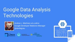 Google Data Analysis
Technologies
Andres L. Martinez a.k.a almo
Google Developer Relations Manager
@davilagrau
 