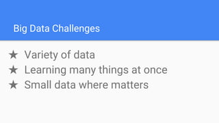 Big Data Challenges
★ Variety of data
★ Learning many things at once
★ Small data where matters
 