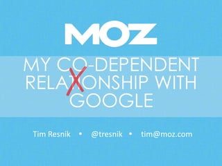 MY CO-DEPENDENT
RELATIONSHIP WITH
GOOGLE
Tim Resnik  @tresnik  tim@moz.com
 
